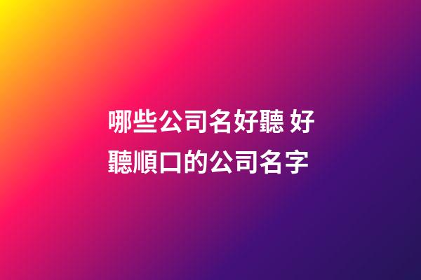 哪些公司名好聽 好聽順口的公司名字-第1張-公司起名-玄機派